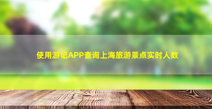 使用游记APP查询上海旅游景点实时人数